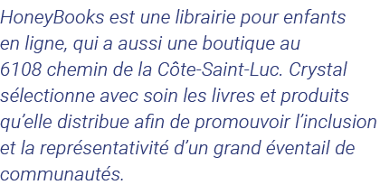 HoneyBooks est une librairie pour enfants en ligne, qui a aussi une boutique au 6108 chemin de la Côte-Saint-Luc  Cry   
